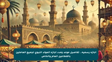 إجازة رسمية.. تفاصيل موعد ومدد إجازة المولد النبوي لجميع العاملين بالقطاعين العام والخاص
